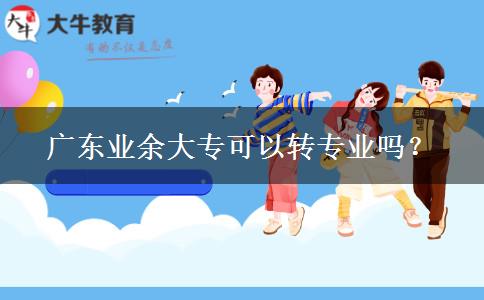 广东业余大专可以转专业吗？