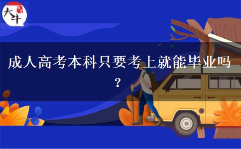 成人高考本科只要考上就能毕业吗？