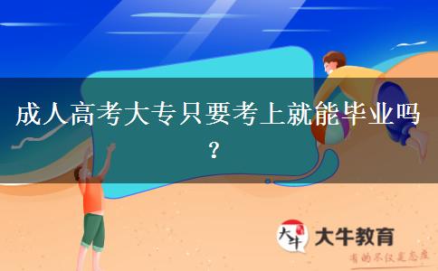 成人高考大专只要考上就能毕业吗？