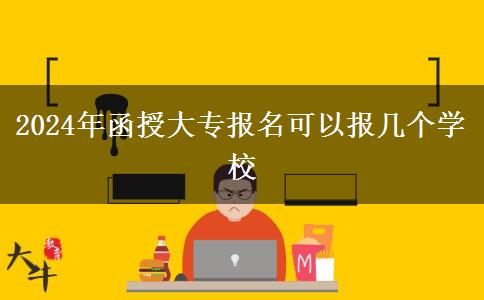 2024年函授大专报名可以报几个学校