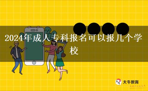 2024年成人专科报名可以报几个学校