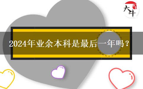 2024年业余本科是最后一年吗？