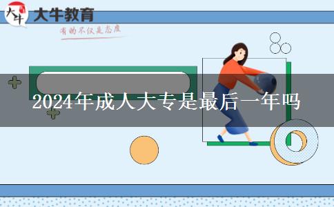2024年成人大专是最后一年吗