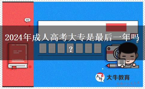 2024年成人高考大专是最后一年吗？