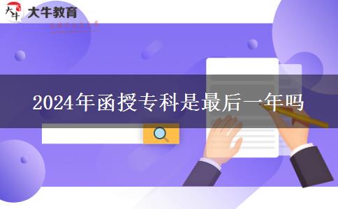 2024年函授专科是最后一年吗