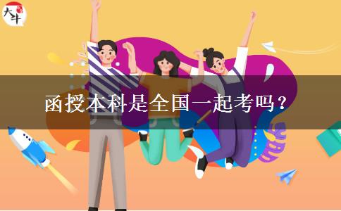 函授本科是全国一起考吗？