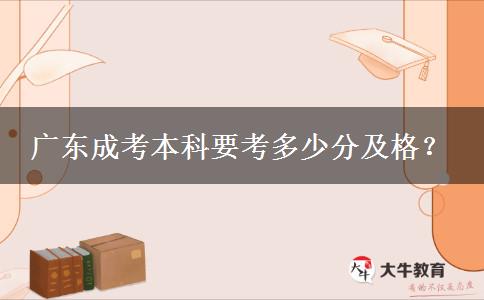广东成考本科要考多少分及格？