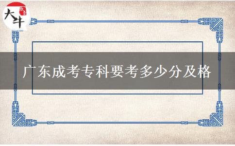 广东成考专科要考多少分及格