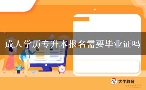 成人学历专升本报名需要毕业证吗