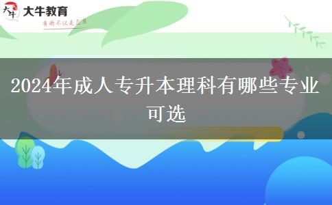 2024年成人专升本理科有哪些专业可选