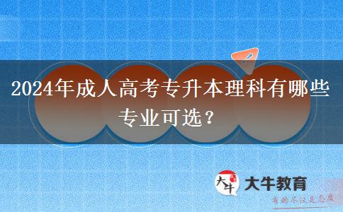 2024年成人高考专升本理科有哪些专业可选？