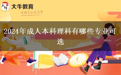 2024年成人本科理科有哪些专业可选