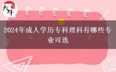 2024年成人学历专科理科有哪些专业可选
