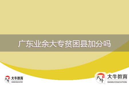 广东业余大专贫困县加分吗