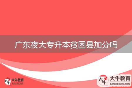 广东夜大专升本贫困县加分吗
