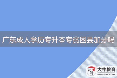 广东成人学历专升本专贫困县加分吗