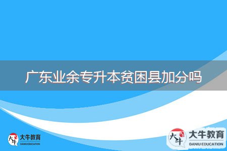 广东业余专升本贫困县加分吗
