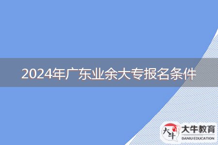 2024年广东业余大专报名条件