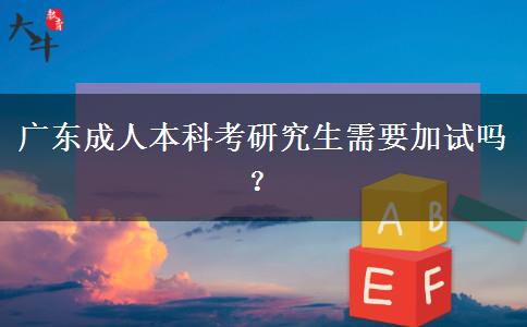 广东成人本科考研究生需要加试吗？