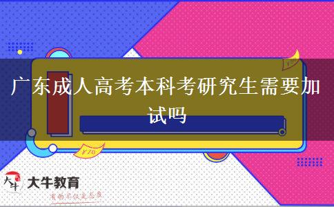 广东成人高考本科考研究生需要加试吗