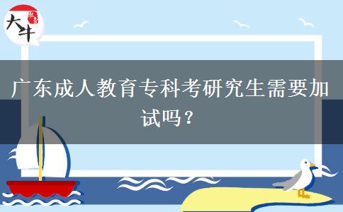 广东成人教育专科考研究生需要加试吗？
