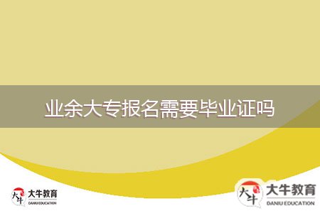 业余大专报名需要毕业证吗