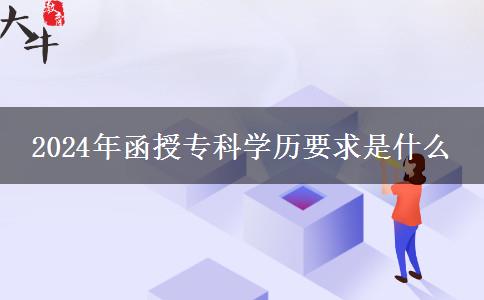 2024年函授专科学历要求是什么
