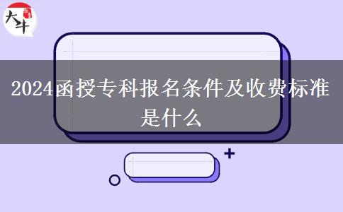 2024函授专科报名条件及收费标准是什么