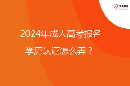 2024年成人高考报名学历认证怎么弄?