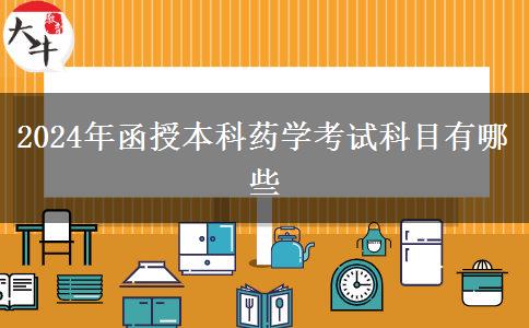 2024年函授本科药学考试科目有哪些