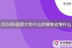 2024年函授大专什么时候考试，考什么