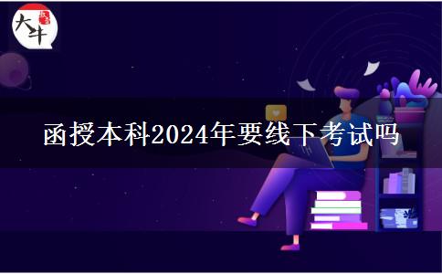 函授本科2024年要线下考试吗