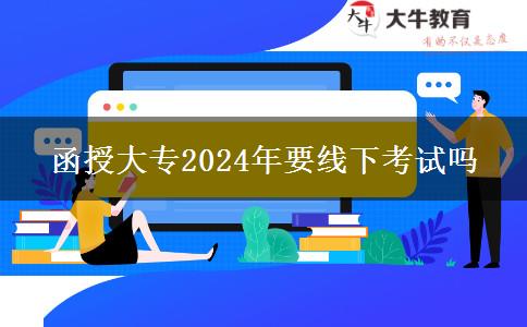 函授大专2024年要线下考试吗