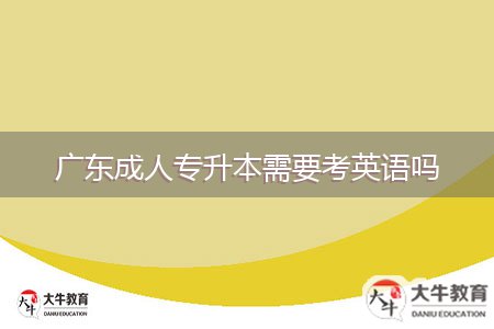 广东成人专升本需要考英语吗