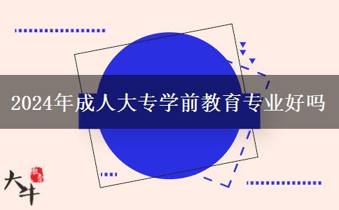 2024年成人大专学前教育专业好吗