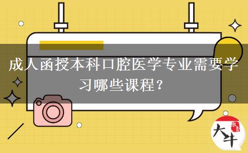 成人函授本科口腔医学专业需要学习哪些课程？