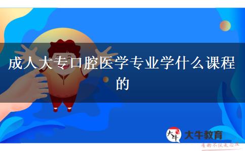 成人大专口腔医学专业学什么课程的