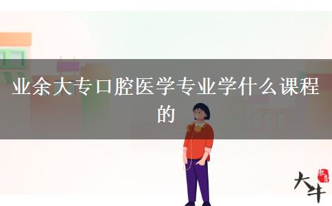 业余大专口腔医学专业学什么课程的