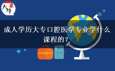 成人学历大专口腔医学专业学什么课程的？