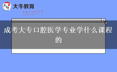 成考大专口腔医学专业学什么课程的