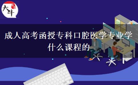 成人高考函授专科口腔医学专业学什么课程的