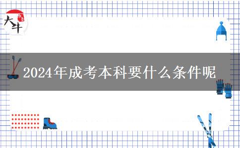 2024年成考本科要什么条件呢