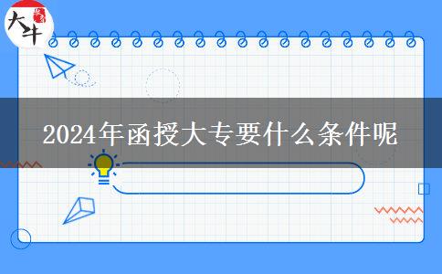 2024年函授大专要什么条件呢
