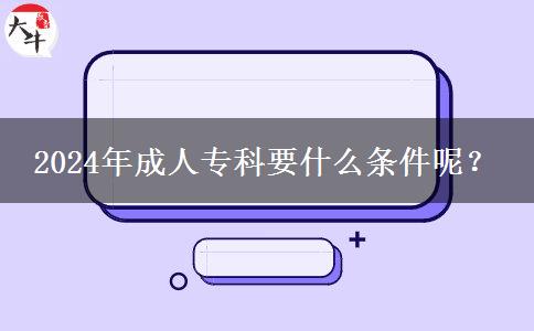 2024年成人专科要什么条件呢？