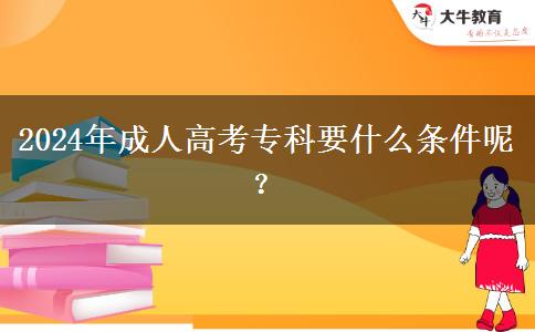 2024年成人高考专科要什么条件呢？