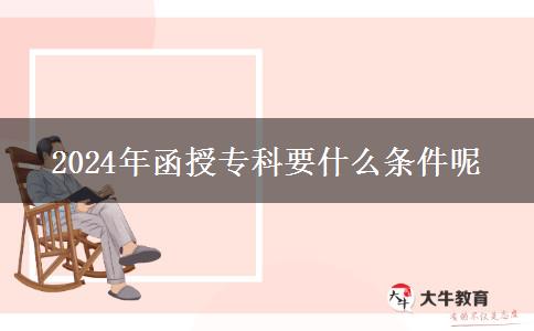 2024年函授专科要什么条件呢