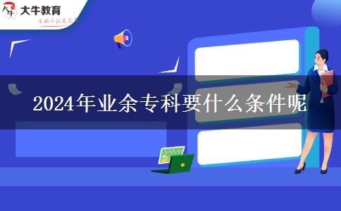 2024年业余专科要什么条件呢