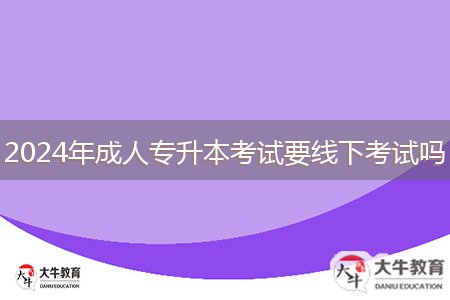 2024年成人专升本考试要线下考试吗