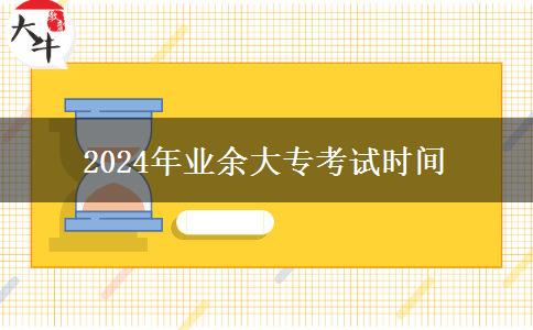 2024年业余大专考试时间