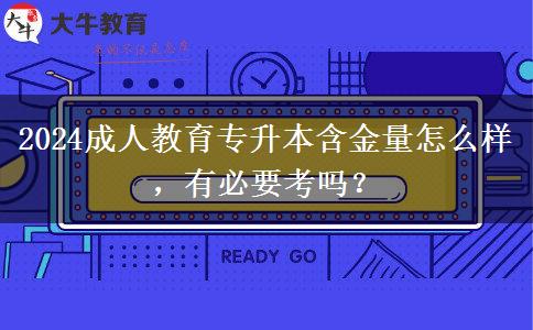 2024成人教育专升本含金量怎么样，有必要考吗？